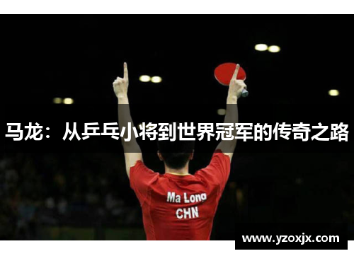 马龙：从乒乓小将到世界冠军的传奇之路