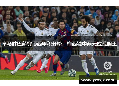 皇马胜巴萨登顶西甲积分榜，梅西独中两元成孤胆王